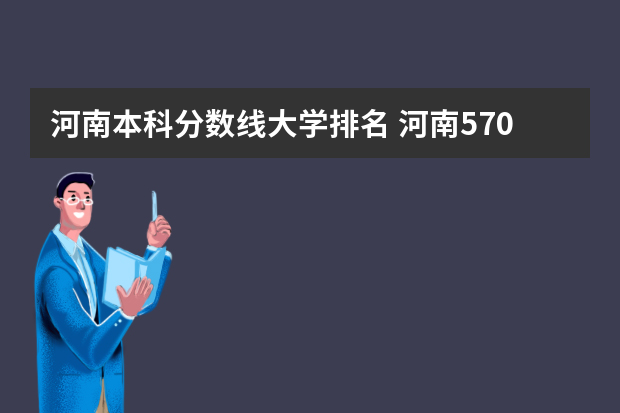 河南本科分数线大学排名 河南570分理科能上的大学排名